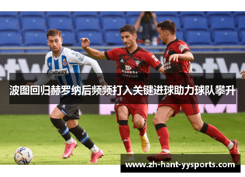 波图回归赫罗纳后频频打入关键进球助力球队攀升